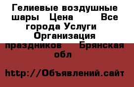 Гелиевые воздушные шары › Цена ­ 45 - Все города Услуги » Организация праздников   . Брянская обл.